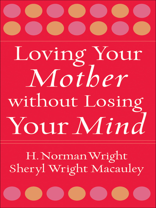 Title details for Loving Your Mother without Losing Your Mind by H. Norman Wright - Available